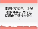 南岸区初级电工证报考条件要求(南岸区初级电工证报考条件)