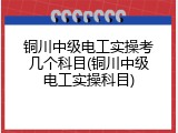 铜川中级电工实操考几个科目(铜川中级电工实操科目)