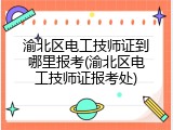 渝北区电工技师证到哪里报考(渝北区电工技师证报考处)