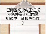 巴南区初级电工证报考条件要求(巴南区初级电工证报考条件)