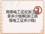 高级电工证在浙江能拿多少钱啊(浙江高级电工证多少钱)