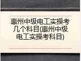 惠州中级电工实操考几个科目(惠州中级电工实操考科目)
