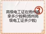 高级电工证在扬州能拿多少钱啊(扬州高级电工证多少钱)