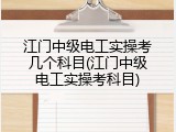 江门中级电工实操考几个科目(江门中级电工实操考科目)