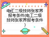 电工二级技师张家界报考条件(电工二级技师张家界报考条件)