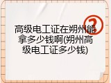 高级电工证在朔州能拿多少钱啊(朔州高级电工证多少钱)