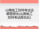 山南电工技师考试去哪里报名(山南电工技师考试报名处)