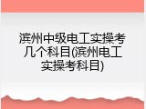 滨州中级电工实操考几个科目(滨州电工实操考科目)