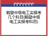鹤壁中级电工实操考几个科目(鹤壁中级电工实操考科目)