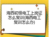 海西初级电工上岗证怎么复训(海西电工复训怎么办)