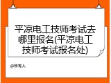 平凉电工技师考试去哪里报名(平凉电工技师考试报名处)