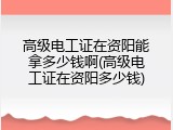 高级电工证在资阳能拿多少钱啊(高级电工证在资阳多少钱)