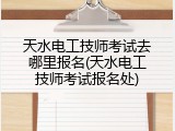 天水电工技师考试去哪里报名(天水电工技师考试报名处)