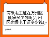 高级电工证在万州区能拿多少钱啊(万州区高级电工证多少钱)