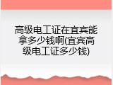高级电工证在宜宾能拿多少钱啊(宜宾高级电工证多少钱)