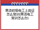 果洛初级电工上岗证怎么复训(果洛电工复训怎么办)