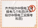 齐齐哈尔中级电工实操考几个科目(齐齐哈尔中级电工实操考科目)