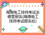 海南电工技师考试去哪里报名(海南电工技师考试报名处)