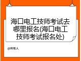 海口电工技师考试去哪里报名(海口电工技师考试报名处)