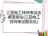三亚电工技师考试去哪里报名(三亚电工技师考试报名处)
