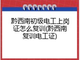 黔西南初级电工上岗证怎么复训(黔西南复训电工证)