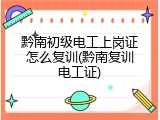 黔南初级电工上岗证怎么复训(黔南复训电工证)