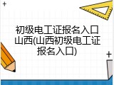 初级电工证报名入口山西(山西初级电工证报名入口)