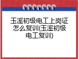玉溪初级电工上岗证怎么复训(玉溪初级电工复训)