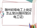 随州初级电工上岗证怎么复训(随州复训电工证)