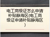 电工高级证怎么申请补贴静海区(电工高级证申请补贴静海区)
