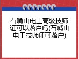 石嘴山电工高级技师证可以落户吗(石嘴山电工技师证可落户)
