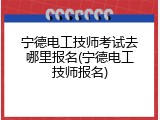 宁德电工技师考试去哪里报名(宁德电工技师报名)