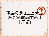枣庄初级电工上岗证怎么复训(枣庄复训电工证)