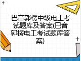 巴音郭楞中级电工考试题库及答案(巴音郭楞电工考试题库答案)
