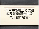 昌吉中级电工考试题库及答案(昌吉中级电工题库答案)