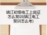 镇江初级电工上岗证怎么复训(镇江电工复训怎么考)