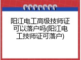 阳江电工高级技师证可以落户吗(阳江电工技师证可落户)
