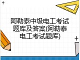 阿勒泰中级电工考试题库及答案(阿勒泰电工考试题库)