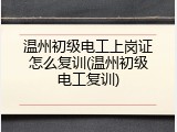 温州初级电工上岗证怎么复训(温州初级电工复训)