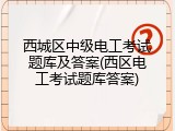 西城区中级电工考试题库及答案(西区电工考试题库答案)