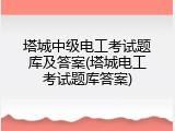 塔城中级电工考试题库及答案(塔城电工考试题库答案)