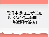 乌海中级电工考试题库及答案(乌海电工考试题库答案)
