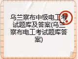 乌兰察布中级电工考试题库及答案(乌兰察布电工考试题库答案)