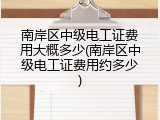 南岸区中级电工证费用大概多少(南岸区中级电工证费用约多少)