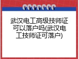 武汉电工高级技师证可以落户吗(武汉电工技师证可落户)
