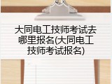 大同电工技师考试去哪里报名(大同电工技师考试报名)
