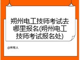 朔州电工技师考试去哪里报名(朔州电工技师考试报名处)