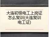 大连初级电工上岗证怎么复训(大连复训电工证)