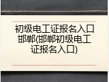 初级电工证报名入口邯郸(邯郸初级电工证报名入口)