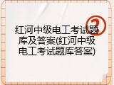 红河中级电工考试题库及答案(红河中级电工考试题库答案)